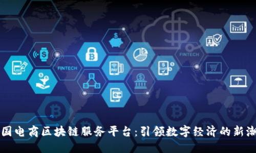 中国电商区块链服务平台：引领数字经济的新潮流